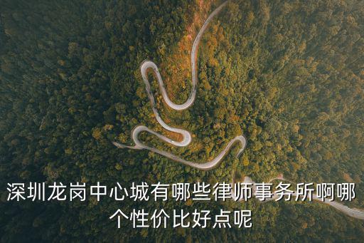 深圳龍崗中心城有哪些律師事務(wù)所啊哪個(gè)性價(jià)比好點(diǎn)呢