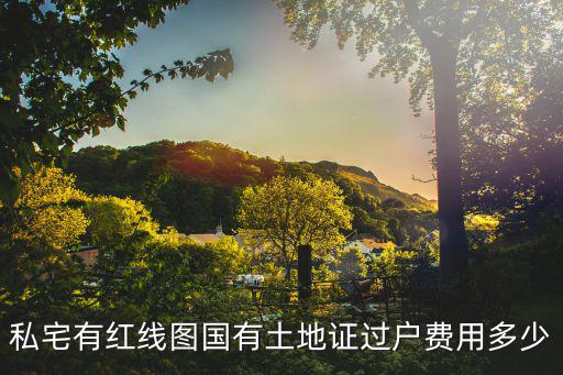 私宅有紅線圖國有土地證過戶費用多少
