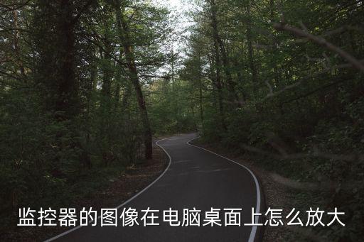 監控器的圖像在電腦桌面上怎么放大