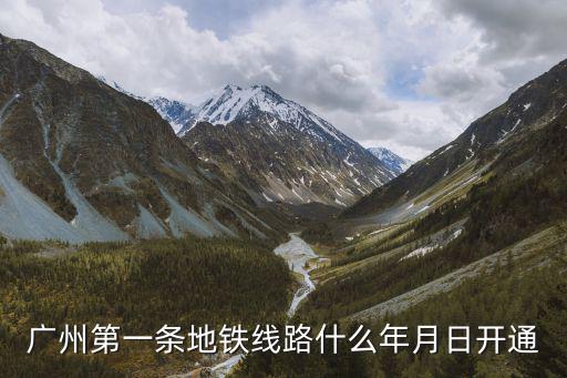 廣州第一條地鐵線(xiàn)路什么年月日開(kāi)通