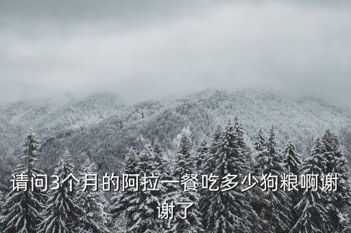 阿拉喂多少狗糧，2個月的小阿拉要喂多少狗糧
