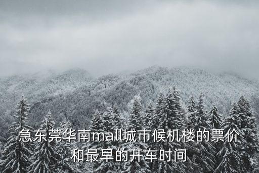 急東莞華南mall城市候機(jī)樓的票價和最早的開車時間