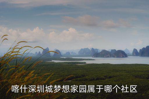 喀什深圳城夢想家園屬于哪個社區(qū)