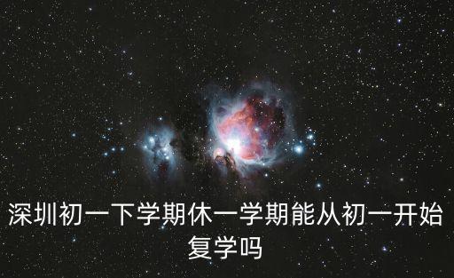 深圳初一下學期休一學期能從初一開始復學嗎