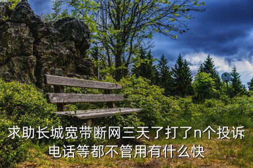 求助長城寬帶斷網三天了打了n個投訴電話等都不管用有什么快