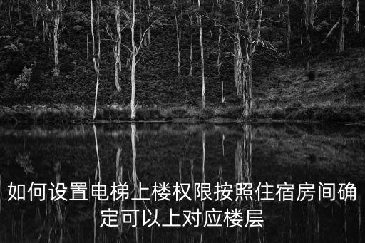 如何設置電梯上樓權限按照住宿房間確定可以上對應樓層