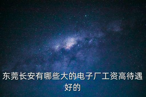 東莞長安有哪些大的電子廠工資高待遇好的