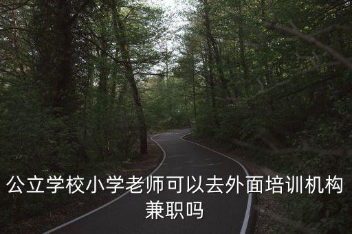 公立學校小學老師可以去外面培訓機構兼職嗎