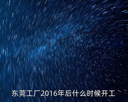 東莞工廠2016年后什么時候開工