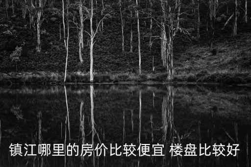 鎮江哪里的房價比較便宜 樓盤比較好