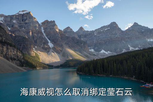 海康威視怎么取消綁定瑩石云