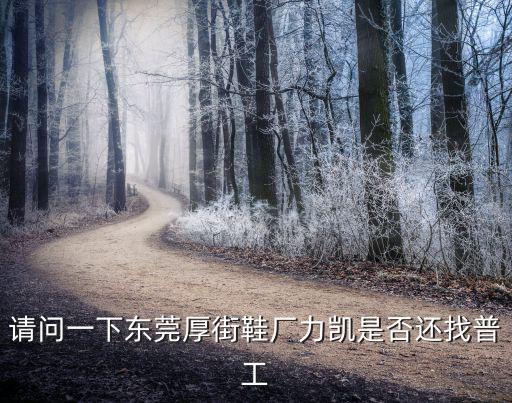 請問一下東莞厚街鞋廠力凱是否還找普工