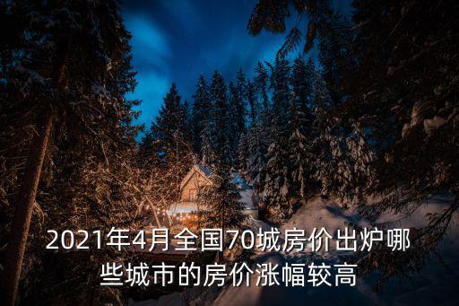 2021年4月全國70城房價出爐哪些城市的房價漲幅較高