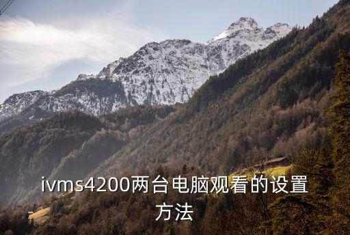 ivms4200兩臺電腦觀看的設置方法