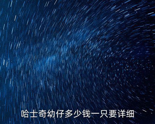 哈士奇幼仔多少錢一只要詳細(xì)