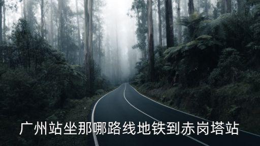 廣州地鐵長壽路到赤崗，廣州海珠區赤崗到長壽路怎么座車