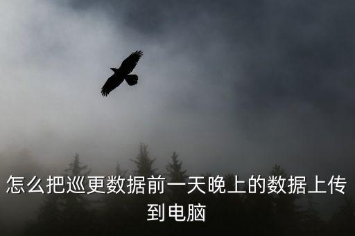 怎么把巡更數(shù)據(jù)前一天晚上的數(shù)據(jù)上傳到電腦
