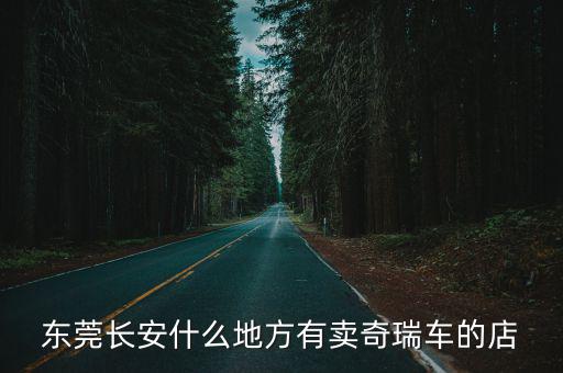 東莞長安什么地方有賣奇瑞車的店