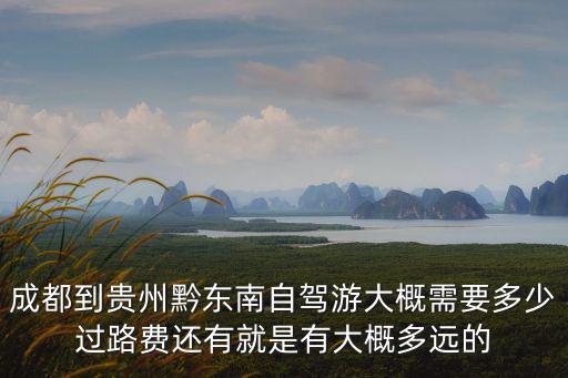 成都到貴州黔東南自駕游大概需要多少過路費(fèi)還有就是有大概多遠(yuǎn)的