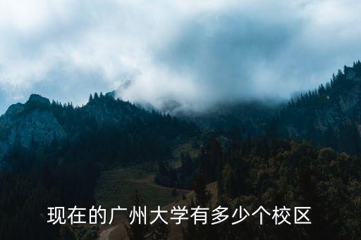 現在的廣州大學有多少個校區