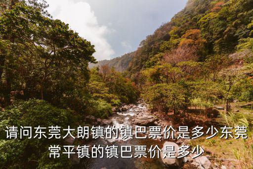 請問東莞大朗鎮(zhèn)的鎮(zhèn)巴票價是多少東莞常平鎮(zhèn)的鎮(zhèn)巴票價是多少