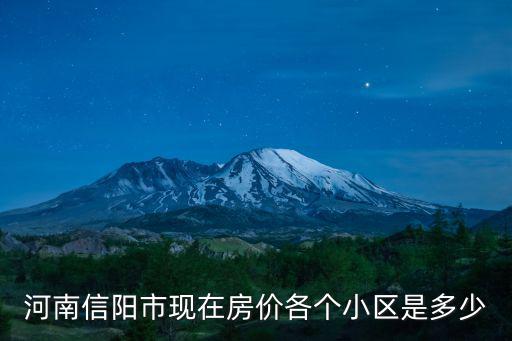 信陽哪個區域房價最高，河南信陽市現在房價各個小區是多少