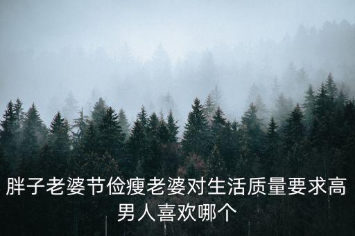 胖子老婆節儉瘦老婆對生活質量要求高男人喜歡哪個