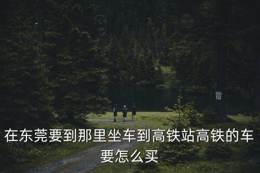 東莞到高鐵，去東莞有高鐵嗎