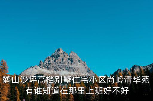 鶴山沙坪高檔別墅住宅小區尚嶺清華苑 有誰知道在那里上班好不好