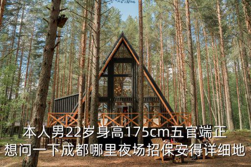 成都市今日招大齡坐崗門衛，本人男22歲身高175cm五官端正想問一下成都哪里夜場招保安得詳細地