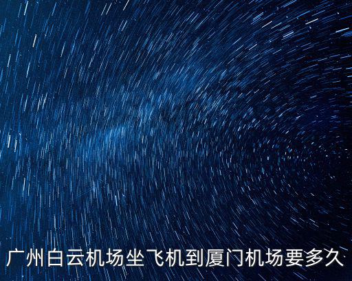 廣州白云機(jī)場(chǎng)坐飛機(jī)到廈門機(jī)場(chǎng)要多久