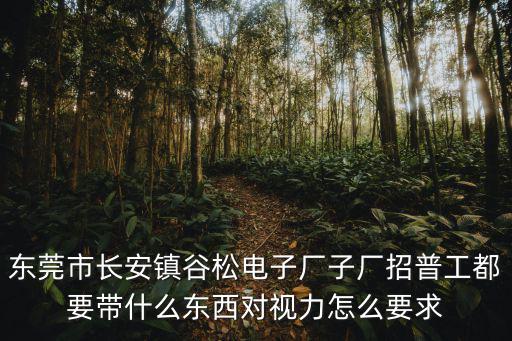 東莞市長(zhǎng)安鎮(zhèn)谷松電子廠子廠招普工都要帶什么東西對(duì)視力怎么要求