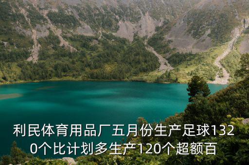 利民體育用品廠五月份生產足球1320個比計劃多生產120個超額百