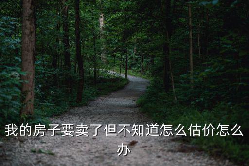 我的房子要賣了但不知道怎么估價怎么辦