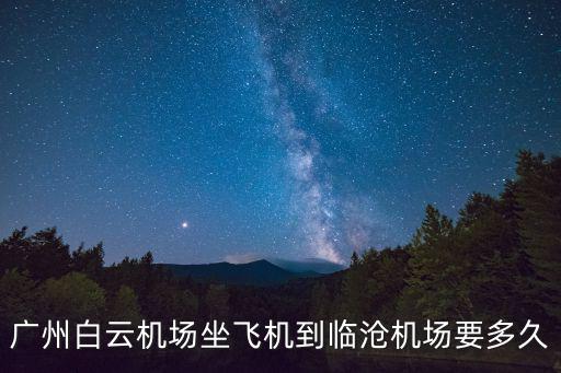 廣州白云機場坐飛機到臨滄機場要多久