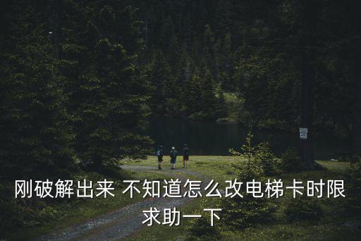 剛破解出來 不知道怎么改電梯卡時限 求助一下