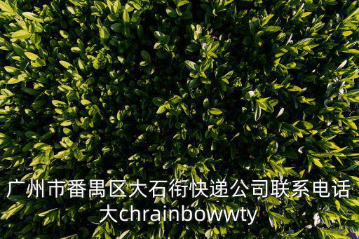 廣州市番禺區大石銜快遞公司聯系電話大chrainbowwty