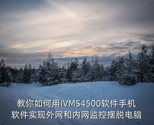 教你如何用IVMS4500軟件手機軟件實現外網和內網監控擺脫電腦