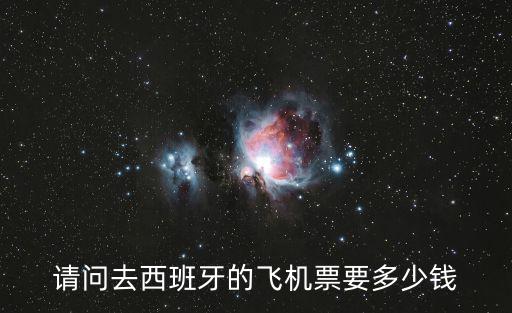 請(qǐng)問(wèn)去西班牙的飛機(jī)票要多少錢