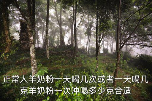 正常人羊奶粉一天喝幾次或者一天喝幾克羊奶粉一次沖喝多少克合適