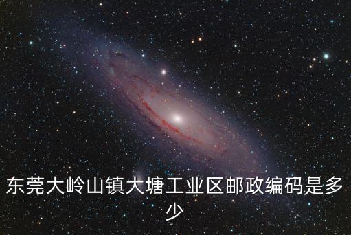 東莞大嶺山鎮大塘工業區郵政編碼是多少
