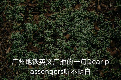 廣州地鐵英文廣播的一句Dear passengers聽不明白