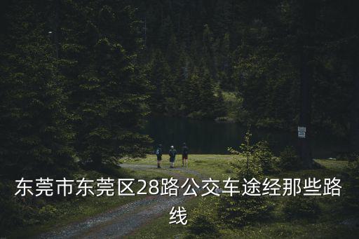 東莞市東莞區(qū)28路公交車途經(jīng)那些路線