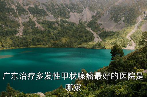 深圳甲狀腺醫(yī)院排名廣安q有名，深圳看甲狀腺癌的醫(yī)院哪個(gè)好
