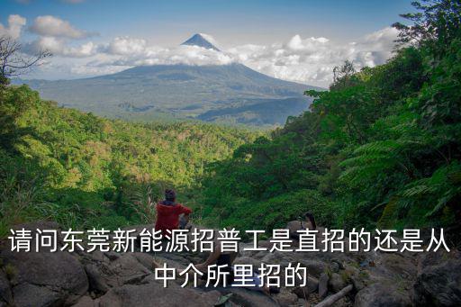 請問東莞新能源招普工是直招的還是從中介所里招的