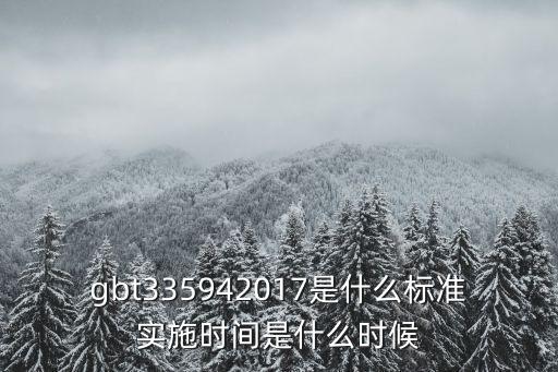 gbt335942017是什么標準實施時間是什么時候