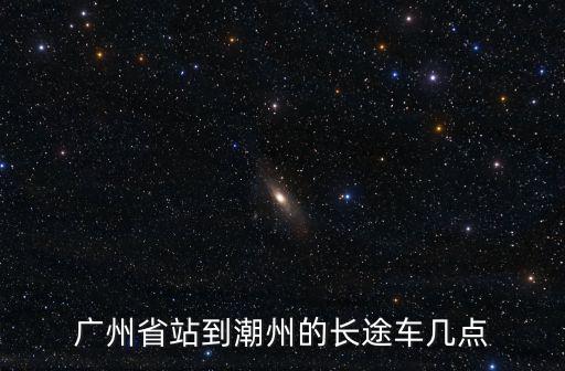 廣州省站到潮州的長途車幾點