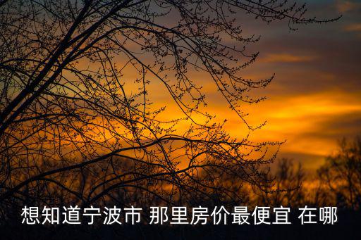 想知道寧波市 那里房價最便宜 在哪