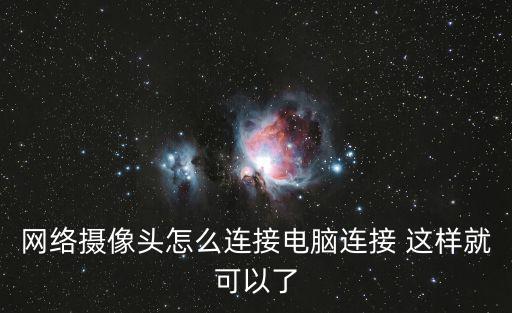網(wǎng)絡(luò)攝像頭怎么連接電腦連接 這樣就可以了