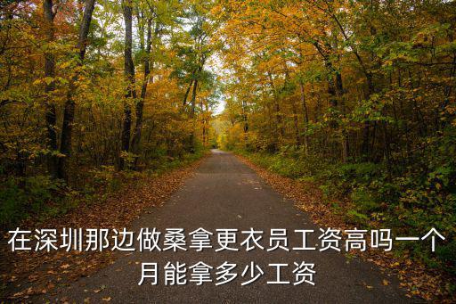 深圳桑拿升級(jí)服務(wù)，在深圳那邊做桑拿更衣員工資高嗎一個(gè)月能拿多少工資